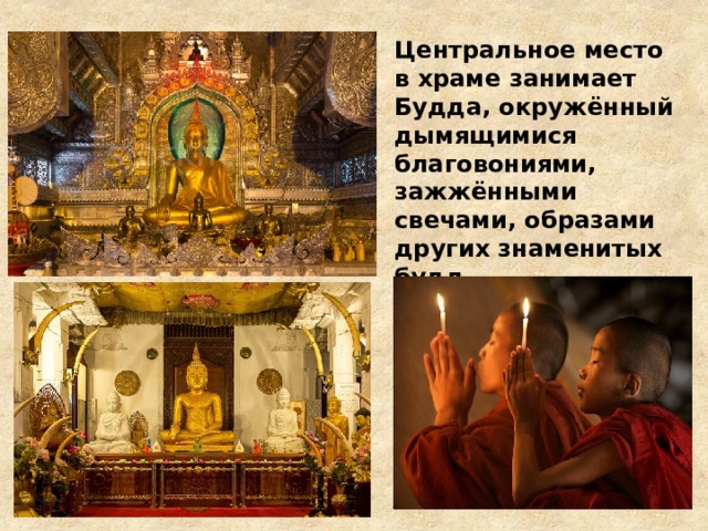 Центральное место в храме занимает Будда, окружённый дымящимися благовониями, зажжёнными свечами, образами других знаменитых будд. 