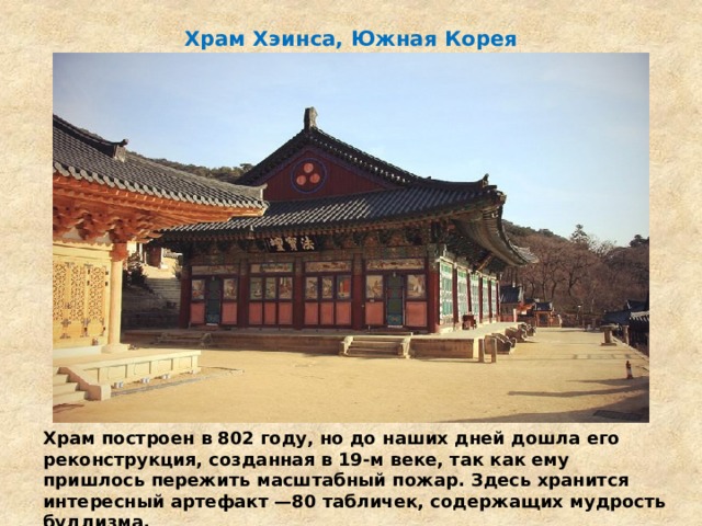 Храм Хэинса, Южная Корея   Храм построен в 802 году, но до наших дней дошла его реконструкция, созданная в 19-м веке, так как ему пришлось пережить масштабный пожар. Здесь хранится интересный артефакт —80 табличек, содержащих мудрость буддизма.  