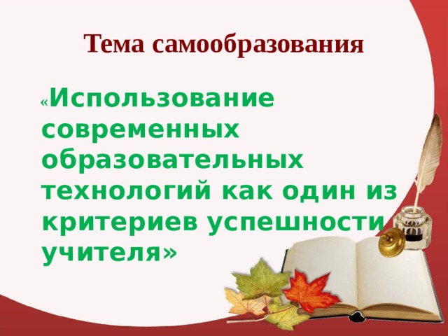 Тема самообразования  « Использование современных образовательных технологий как один из критериев успешности учителя» 