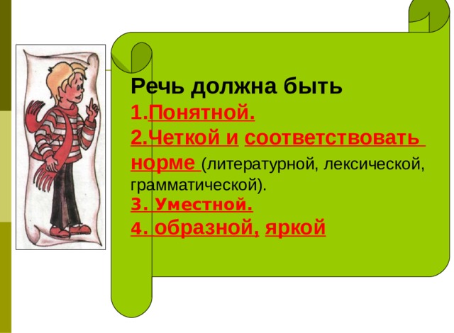 Речь должна быть Понятной. 2.Четкой и  соответствовать норме  (литературной, лексической, грамматической). 3. Уместной. 4. образной,  яркой 