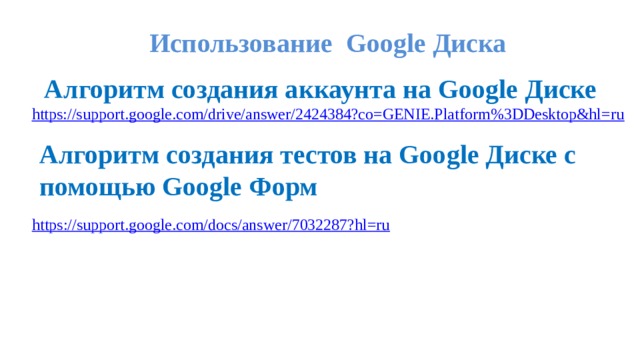 Использование   Google   Диска Алгоритм создания аккаунта на Google Диске https ://support.google.com/drive/answer/2424384?co=GENIE.Platform%3DDesktop&hl=ru Алгоритм создания тестов на Google Диске с помощью Google   Форм https://support.google.com/docs/answer/7032287?hl=ru 