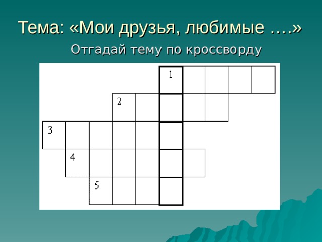 Тема: «Мои друзья, любимые ….» Отгадай тему по кроссворду 