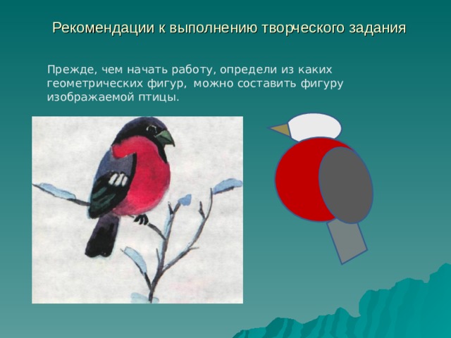 Рекомендации к выполнению творческого задания Прежде, чем начать работу, определи из каких геометрических фигур,  можно составить фигуру изображаемой птицы. 