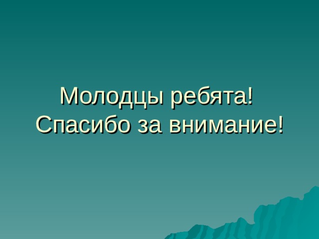 Молодцы ребята!  Спасибо за внимание! 