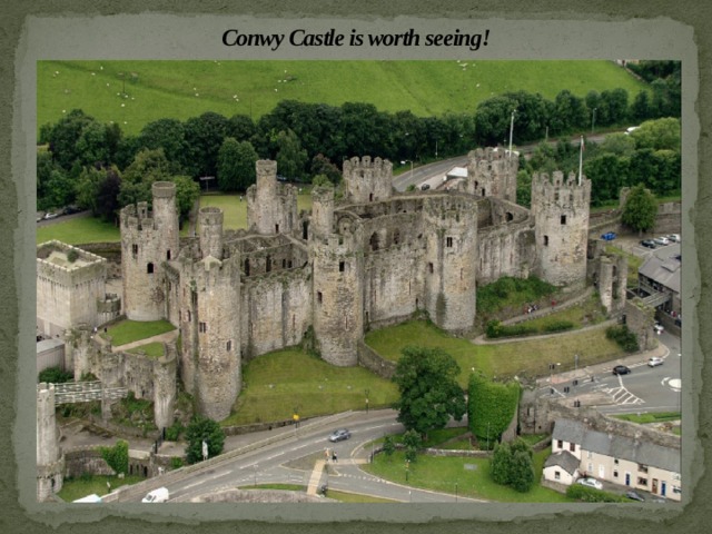 Conwy Castle is worth seeing! 