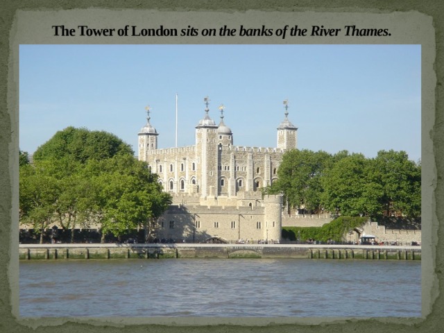 The Tower of London sits on the banks of the River Thames. 