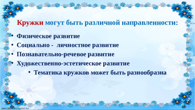 Кружки могут быть различной направленности: Физическое развитие Социально - личностное развитие Познавательно-речевое развитие Художественно-эстетическое развитие Тематика кружков может быть разнообразна 