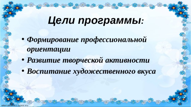 Цели программы : Формирование профессиональной ориентации Развитие творческой активности Воспитание художественного вкуса 