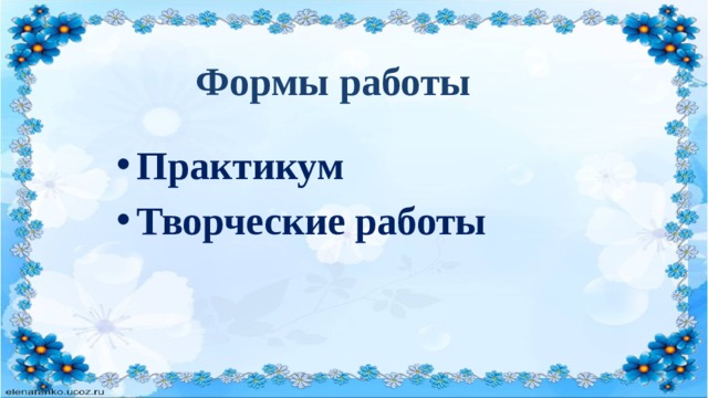 Формы работы Практикум Творческие работы 