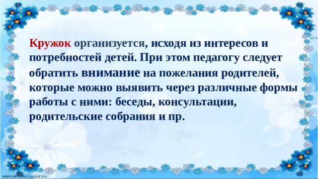 Кружок организуется , исходя из интересов и потребностей детей. При этом педагогу следует обратить внимание на пожелания родителей, которые можно выявить через различные формы работы с ними: беседы, консультации, родительские собрания и пр. 