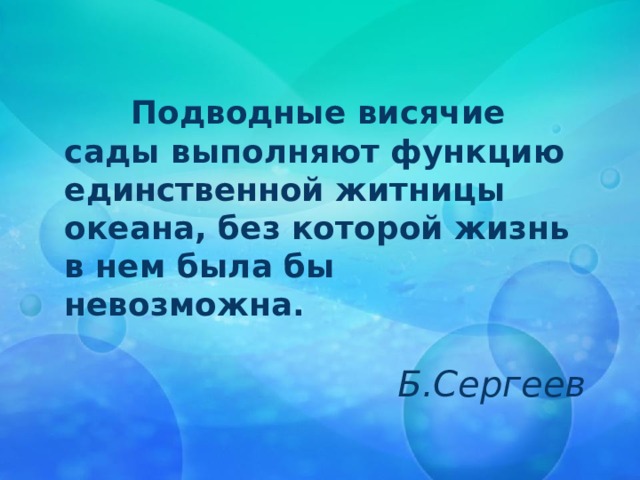 Подводные висячие сады выполняют функцию единственной житницы океана, без которой жизнь в нем была бы невозможна. Б.Сергеев