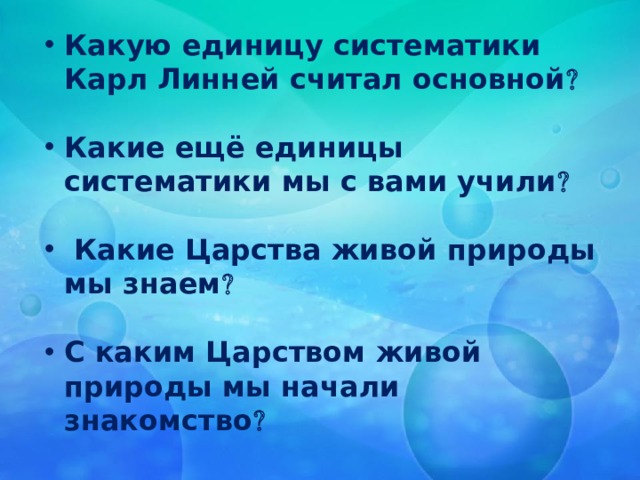 Какую единицу систематики Карл Линней считал основной   Какие ещё единицы систематики мы с вами учили    Какие Царства живой природы мы знаем   С каким Царством живой природы мы начали знакомство 