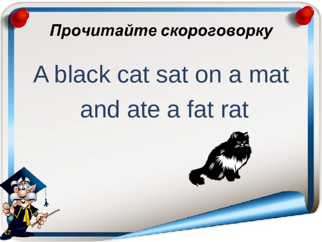 A black cat sat on a mat  and ate a fat rat 