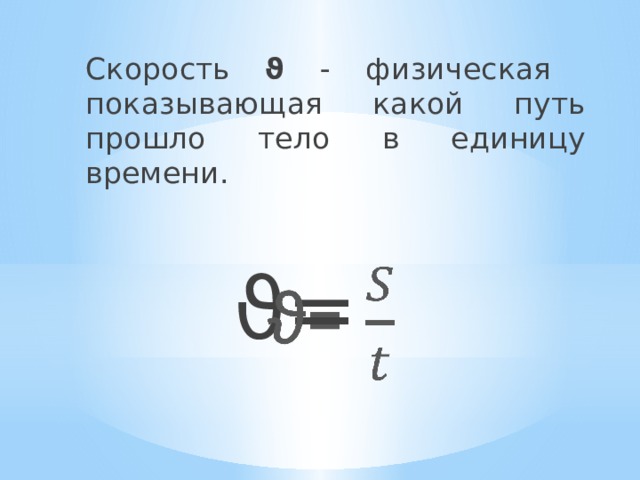Скорость ϑ -  физическая  показывающая какой путь прошло тело в единицу времени. ϑ=   