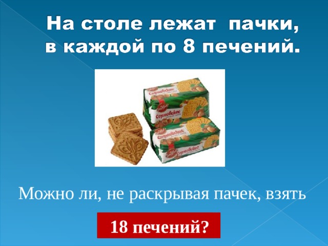 Можно ли, не раскрывая пачек, взять  8 печений?  16 печений?  24 печенья?  18 печений?