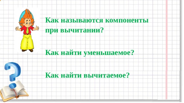 Как называются компоненты при вычитании?  Как найти уменьшаемое?  Как найти вычитаемое? 