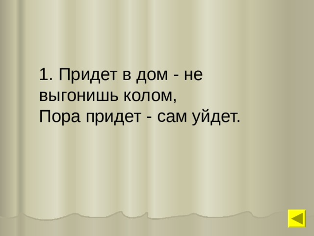 Загадка что приходит не. Придёт в дом не выгонишь колом пора придёт. Придет в дом не выгонишь колом. Загадка придет в дом не выгонишь колом пора придет сам уйдет. Зайдёт в дом не выгонишь вечер настанет сам уйдёт.