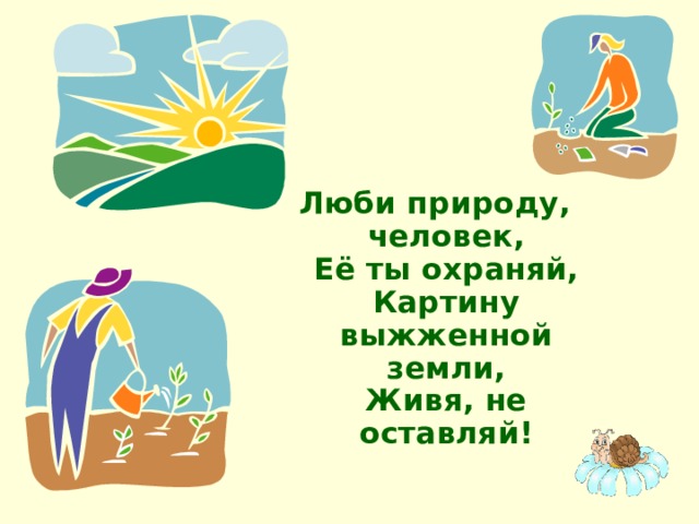 Люби природу, человек,  Её ты охраняй,  Картину выжженной земли,  Живя, не оставляй! 