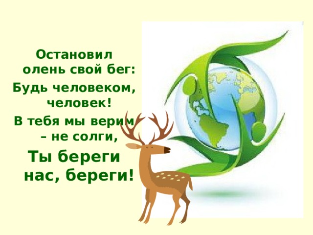  Остановил олень свой бег: Будь человеком, человек! В тебя мы верим – не солги, Ты береги нас, береги!  