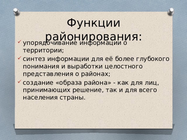 Функции районирования: упорядочивание информации о территории; синтез информации для её более глубокого понимания и выработки целостного представления о районах; создание «образа района» - как для лиц, принимающих решение, так и для всего населения страны. 