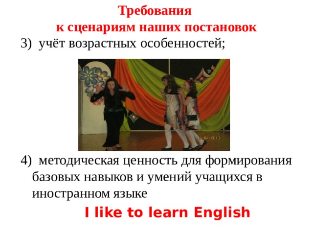 Требования  к сценариям наших постановок   3) учёт возрастных особенностей; 4) методическая ценность для формирования базовых навыков и умений учащихся в иностранном языке  I like to learn English