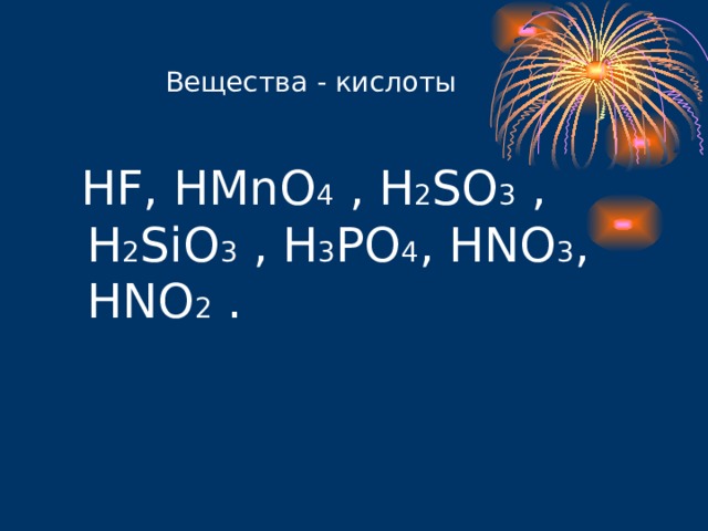  Вещества - кислоты  HF, HMnO 4  , H 2 SO 3  , H 2 SiO 3  , H 3 PO 4 , HNO 3 , HNO 2 . 