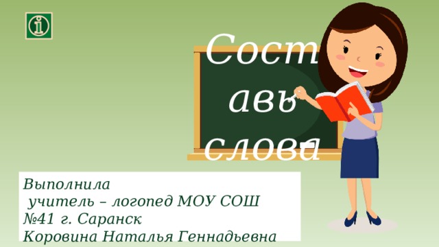 Составь слова Выполнила  учитель – логопед МОУ СОШ №41 г. Саранск Коровина Наталья Геннадьевна