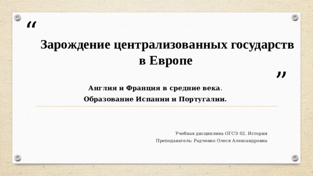   Зарождение централизованных государств в Европе   Англия и Франция в средние века . Образование Испании и Португалии. Учебная дисциплина ОГСЭ 02. История Преподаватель: Радченко Олеся Александровна 