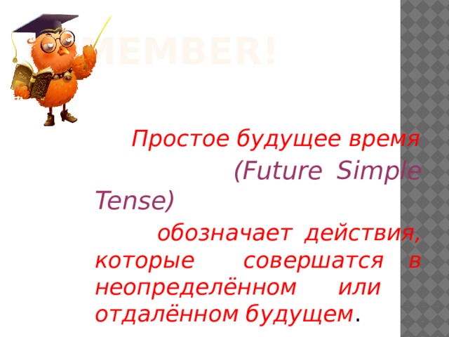 Remember!  Простое будущее время  (Future Simple Tense)   обозначает действия, которые совершатся в неопределённом или отдалённом будущем . 
