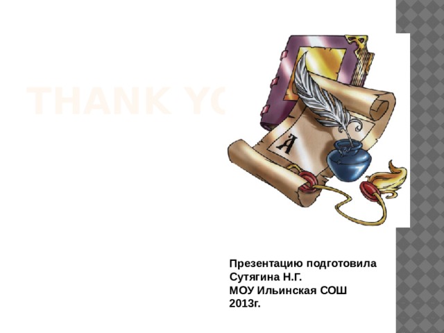 Thank you! Презентацию подготовила Сутягина Н.Г. МОУ Ильинская СОШ 2013г. 