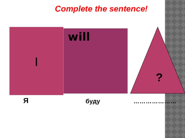 Complete the sentence!  I  ?  will Я  буду ………………… 