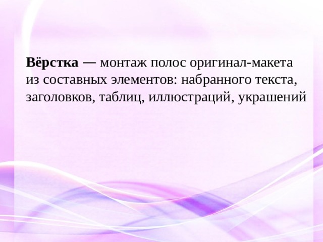    Вёрстка  — монтаж полос оригинал-макета из составных элементов: набранного текста, заголовков, таблиц, иллюстраций, украшений 