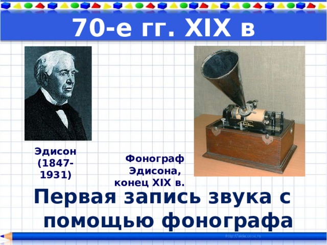 70-е гг. XIX в Эдисон (1847-1931) Фонограф  Эдисона,  конец XIX в. Первая запись звука с помощью фонографа 
