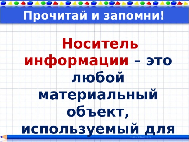 Прочитай и запомни!  Носитель информации – это любой материальный объект, используемый для хранения информации . 