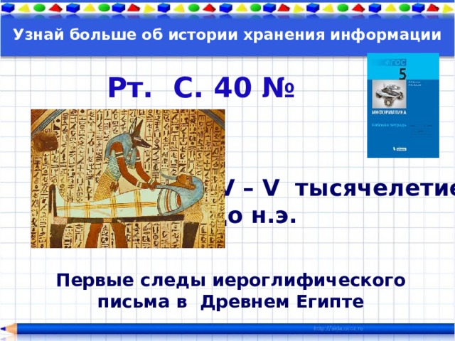 Узнай больше об истории хранения информации Рт. С. 40 № 57 IV – V тысячелетие до н.э. Первые следы иероглифического письма в Древнем Египте 