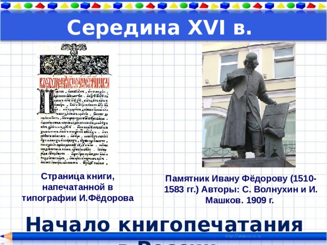 Середина XVI в. Страница книги, напечатанной в типографии И.Фёдорова Памятник Ивану Фёдорову (1510-1583 гг.) Авторы: С. Волнухин и И. Машков. 1909 г. Начало книгопечатания в России 