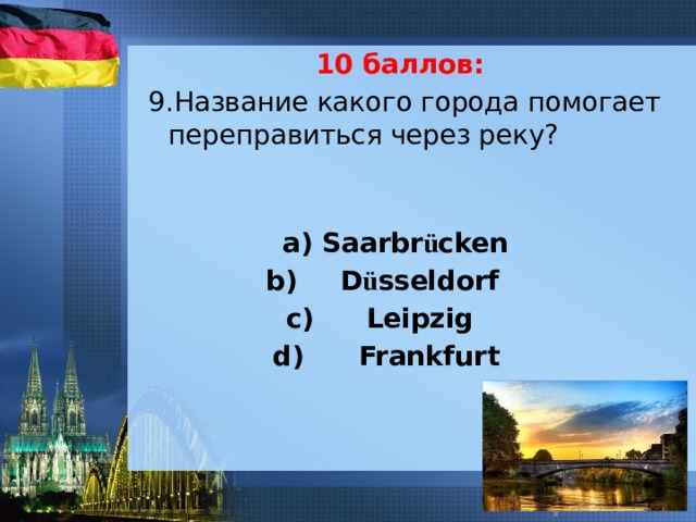 10 баллов: 9.Название какого города помогает переправиться через реку?    а) Saarbr ü cken  D ü sseldorf Leipzig  Frankfurt 