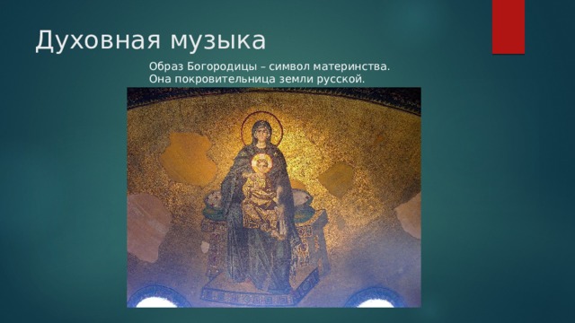 Духовная музыка Образ Богородицы – символ материнства. Она покровительница земли русской. 
