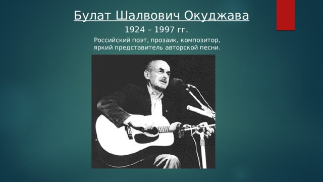 Булат Шалвович Окуджава 1924 – 1997 гг. Российский поэт, прозаик, композитор, яркий представитель авторской песни. 
