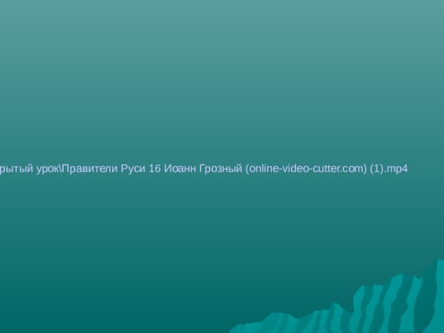 H:\история\открытый урок\Правители Руси 16 Иоанн Грозный (online-video-cutter.com) (1).mp4 