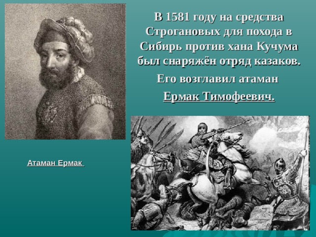 В 1581 году на средства Строгановых для похода в Сибирь против хана Кучума был снаряжён отряд казаков. Его возглавил атаман Ермак Тимофеевич. Атаман Ермак 
