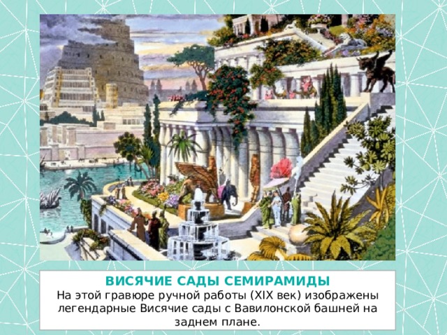 ВИСЯЧИЕ САДЫ СЕМИРАМИДЫ На этой гравюре ручной работы (XIX век) изображены легендарные Висячие сады с Вавилонской башней на заднем плане. 