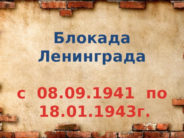 Блокада Ленинграда  с 08.09.1941 по  18.01.1943г. 