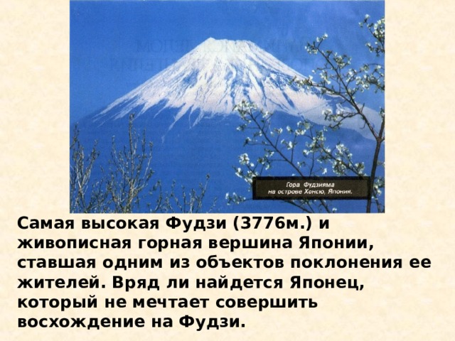 Самая высокая Фудзи (3776м.) и живописная горная вершина Японии, ставшая одним из объектов поклонения ее жителей. Вряд ли найдется Японец, который не мечтает совершить восхождение на Фудзи. 