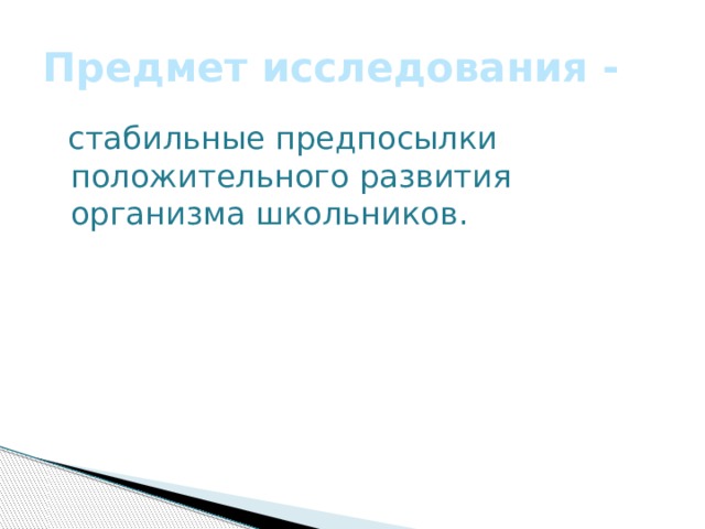 Предмет исследования -  стабильные предпосылки положительного развития организма школьников. 