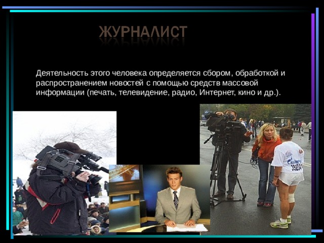 Деятельность этого человека определяется сбором, обработкой и распространением новостей с помощью средств массовой информации (печать, телевидение, радио, Интернет, кино и др.). 