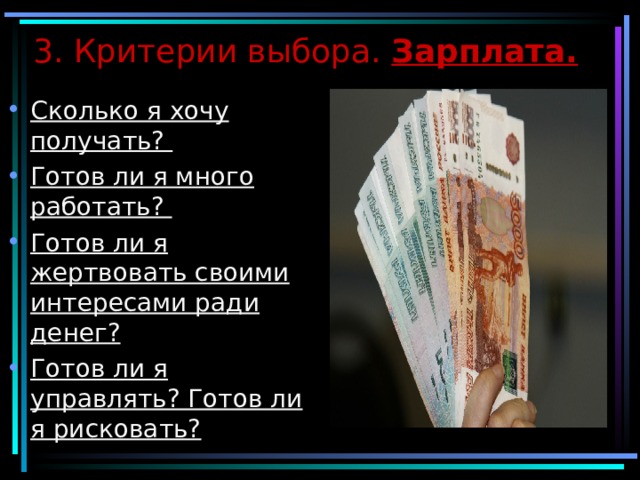 3. Критерии выбора. Зарплата. Сколько я хочу получать? Готов ли я много работать? Готов ли я жертвовать своими интересами ради денег? Готов ли я управлять? Готов ли я рисковать?   