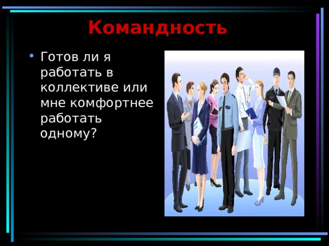 Командность Готов ли я работать в коллективе или мне комфортнее работать одному ? 