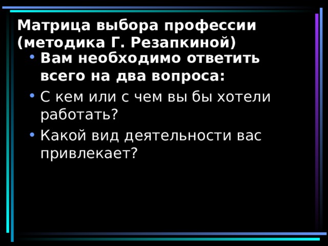 Матрица выбора профессии (методика Г. Резапкиной) Вам необходимо ответить всего на два вопроса: 