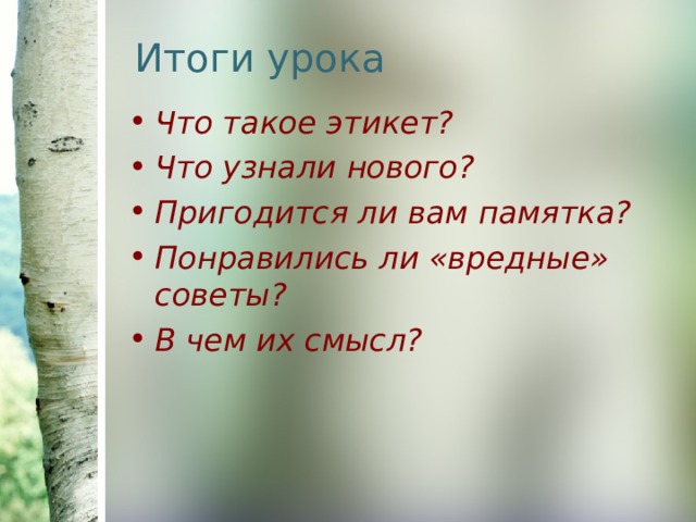 Итоги урока Что такое этикет? Что узнали нового? Пригодится ли вам памятка? Понравились ли «вредные» советы? В чем их смысл? 
